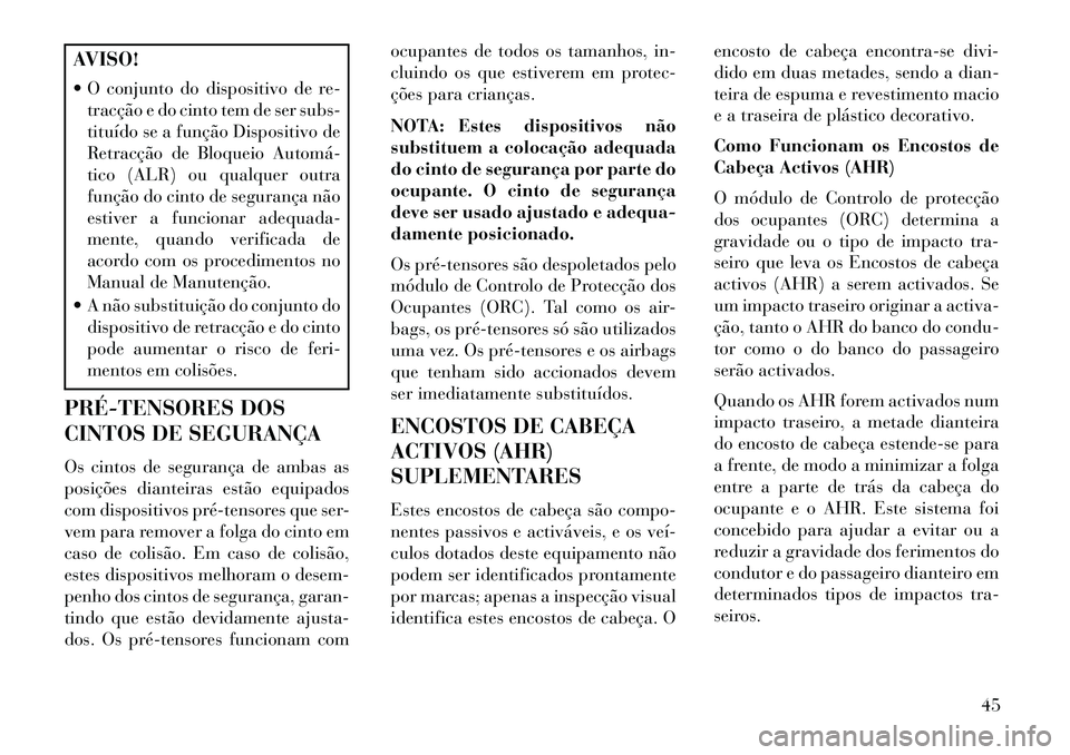Lancia Voyager 2013  Manual de Uso e Manutenção (in Portuguese) AVISO!
 O conjunto do dispositivo de re-tracção e do cinto tem de ser subs-
tituído se a função Dispositivo de
Retracção de Bloqueio Automá­
tico (ALR) ou qualquer outra
função do cinto de