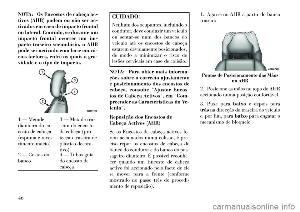 Lancia Voyager 2013  Manual de Uso e Manutenção (in Portuguese) NOTA: Os Encostos de cabeça ac-
tivos (AHR) podem ou não ser ac-
tivados em caso de impacto frontal
ou lateral. Contudo, se durante um
impacto frontal ocorrer um im-
pacto traseiro secundário, o AH
