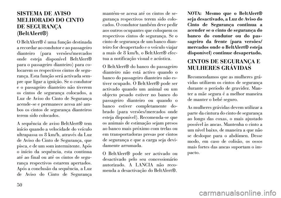 Lancia Voyager 2013  Manual de Uso e Manutenção (in Portuguese) SISTEMA DE AVISO
MELHORADO DO CINTO
DE SEGURANÇA
(BeltAlert®)
O BeltAlert® é uma função destinada
a recordar ao condutor e ao passageiro
dianteiro (para versões/mercados
onde esteja disponível