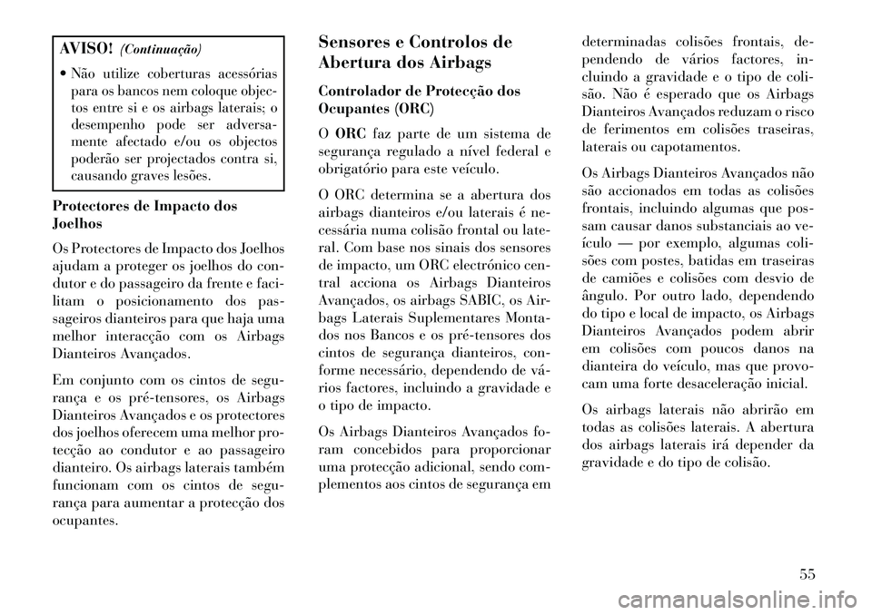 Lancia Voyager 2013  Manual de Uso e Manutenção (in Portuguese) AVISO!(Continuação)
Não utilize coberturas acessórias
para os bancos nem coloque objec-
tos entre si e os airbags laterais; o
desempenho pode ser adversa-
mente afectado e/ou os objectos
poderão