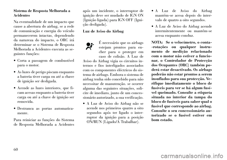 Lancia Voyager 2013  Manual de Uso e Manutenção (in Portuguese) Sistema de Resposta Melhorada a
AcidentesNa eventualidade de um impacto que
cause a abertura do airbag, se a rede
de comunicação e energia do veículo
permanecerem intactas, dependendo
da natureza d