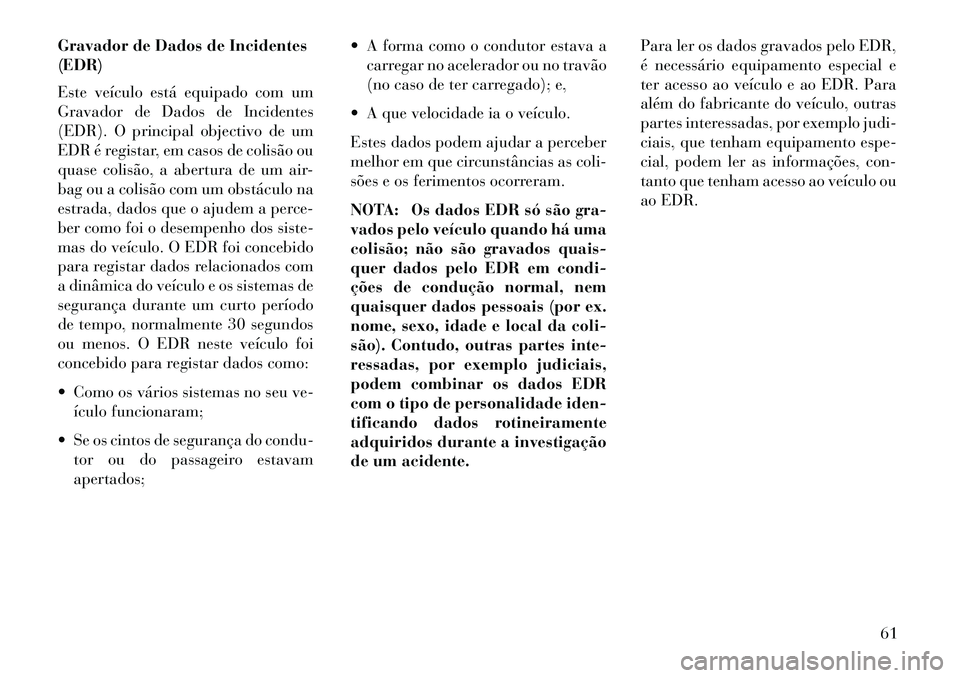 Lancia Voyager 2013  Manual de Uso e Manutenção (in Portuguese) Gravador de Dados de Incidentes
(EDR)
Este veículo está equipado com um
Gravador de Dados de Incidentes
(EDR). O principal objectivo de um
EDR é registar, em casos de colisão ou
quase colisão, a 