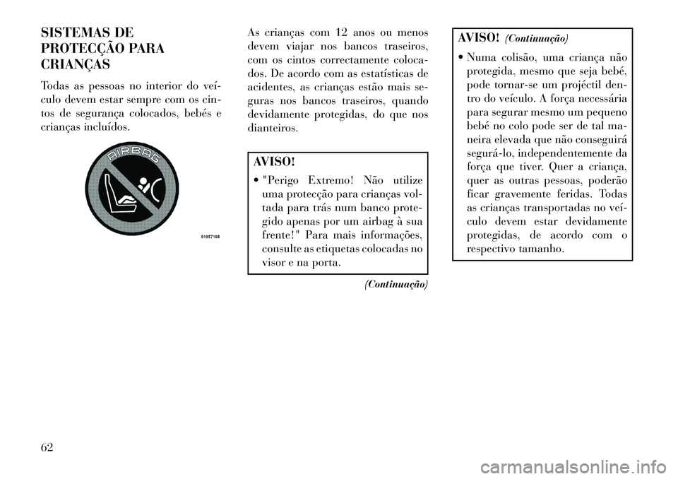 Lancia Voyager 2013  Manual de Uso e Manutenção (in Portuguese) SISTEMAS DE
PROTECÇÃO PARA
CRIANÇAS
Todas as pessoas no interior do veí­
culo devem estar sempre com os cin-
tos de segurança colocados, bebés e
crianças incluídos.As crianças com 12 anos ou
