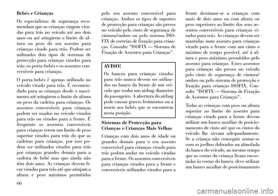 Lancia Voyager 2013  Manual de Uso e Manutenção (in Portuguese) Bebés e Crianças
Os especialistas de segurança reco-
mendam que as crianças viagem vira-
das para trás no veículo até aos dois
anos ou até atingirem o limite de al-
tura ou peso do seu assento