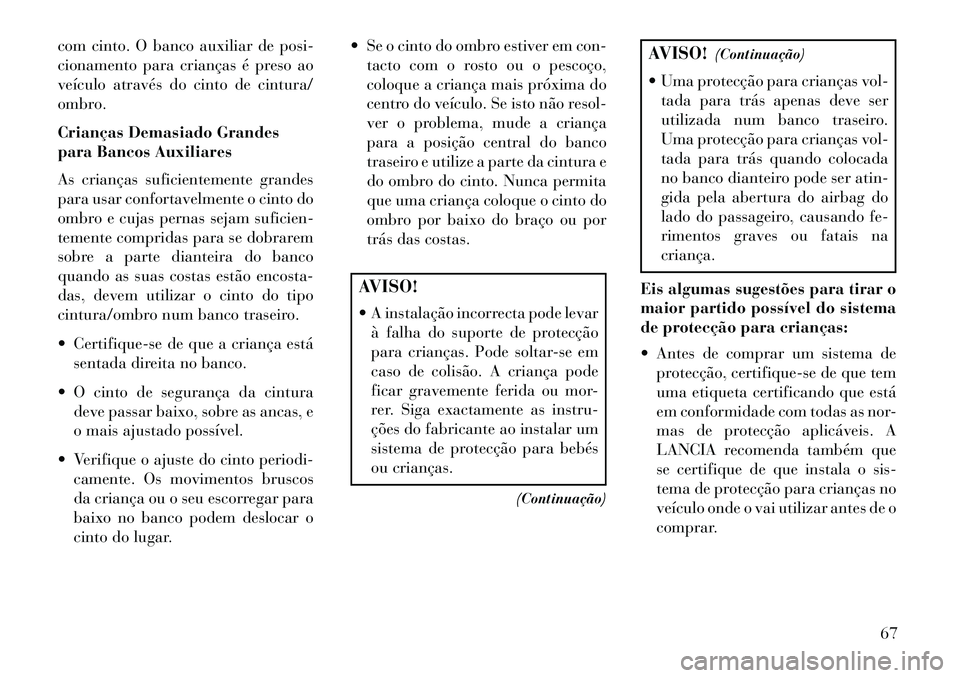 Lancia Voyager 2013  Manual de Uso e Manutenção (in Portuguese) com cinto. O banco auxiliar de posi-
cionamento para crianças é preso ao
veículo através do cinto de cintura/
ombro.
Crianças Demasiado Grandes
para Bancos Auxiliares
As crianças suficientemente