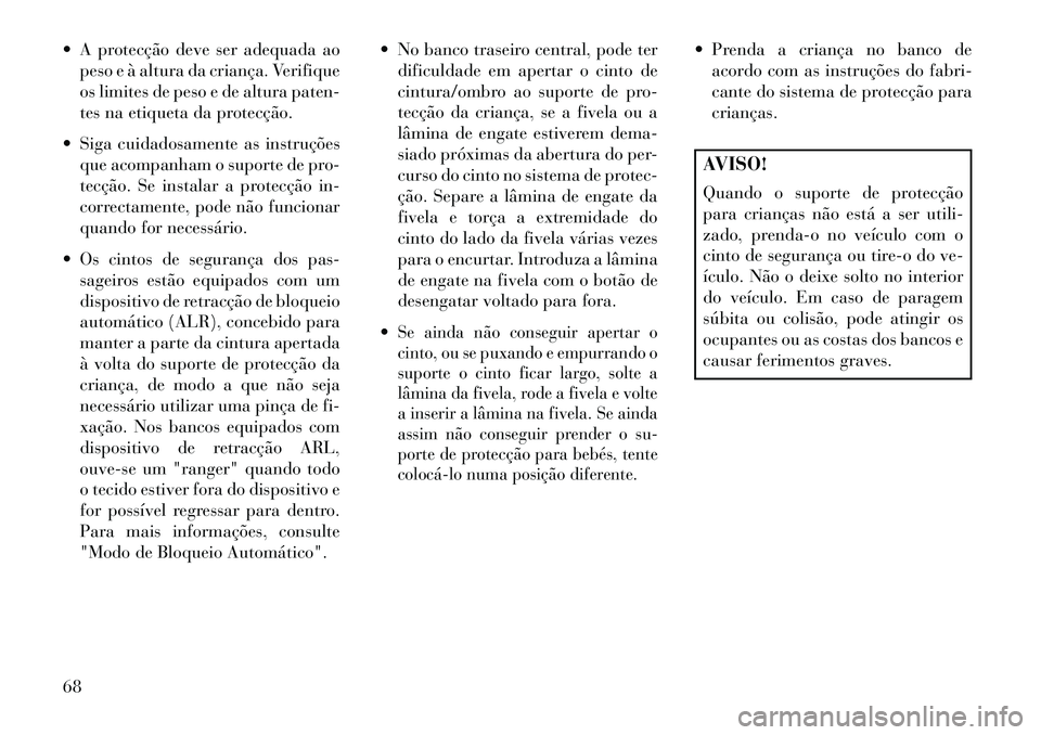 Lancia Voyager 2013  Manual de Uso e Manutenção (in Portuguese)  A protecção deve ser adequada aopeso e à altura da criança. Verifique
os limites de peso e de altura paten-
tes na etiqueta da protecção.
 Siga cuidadosamente as instruções que acompanham o