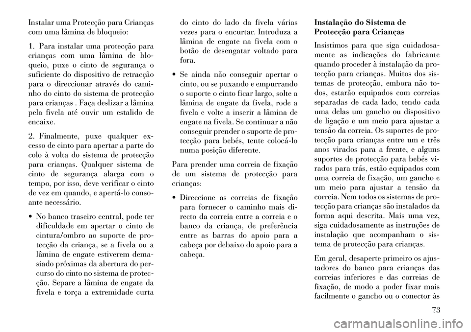 Lancia Voyager 2013  Manual de Uso e Manutenção (in Portuguese) Instalar uma Protecção para Crianças
com uma lâmina de bloqueio:
1. Para instalar uma protecção para
crianças com uma lâmina de blo-
queio, puxe o cinto de segurança o
suficiente do dispositi