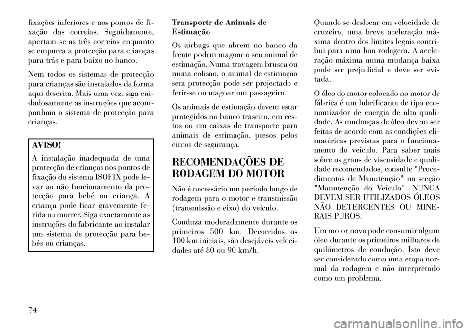 Lancia Voyager 2013  Manual de Uso e Manutenção (in Portuguese) fixações inferiores e aos pontos de fi-
xação das correias. Seguidamente,
apertam-se as três correias enquanto
se empurra a protecção para crianças
para trás e para baixo no banco.
Nem todos 