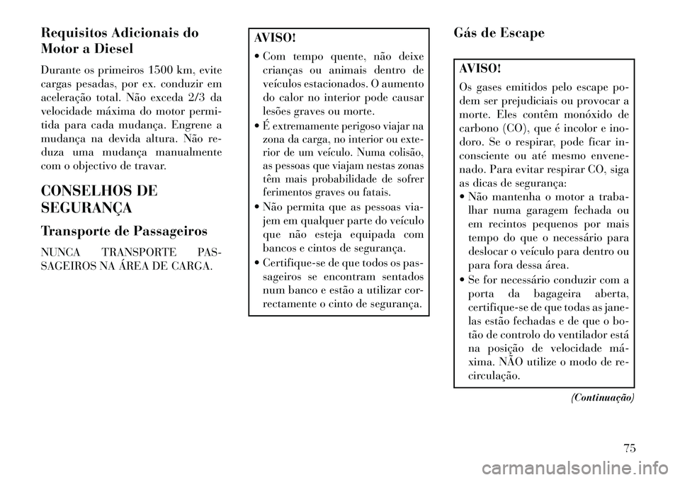 Lancia Voyager 2013  Manual de Uso e Manutenção (in Portuguese) Requisitos Adicionais do
Motor a Diesel
Durante os primeiros 1500 km, evite
cargas pesadas, por ex. conduzir em
aceleração total. Não exceda 2/3 da
velocidade máxima do motor permi-
tida para cada