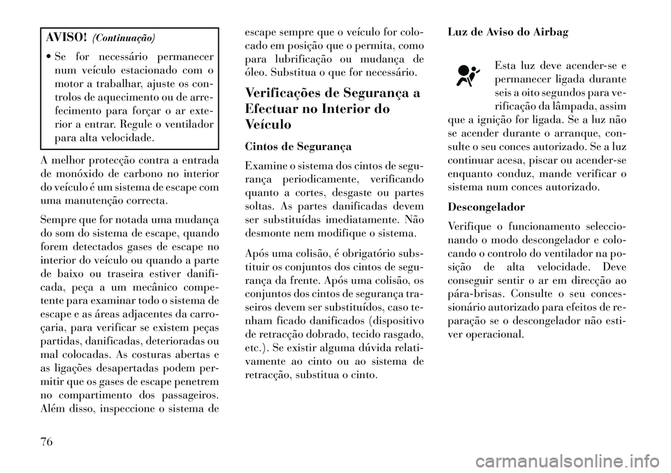 Lancia Voyager 2013  Manual de Uso e Manutenção (in Portuguese) AVISO!(Continuação)
 Se for necessário permanecer num veículo estacionado com o
motor a trabalhar, ajuste os con-
trolos de aquecimento ou de arre-
fecimento para forçar o ar exte-
rior a entrar