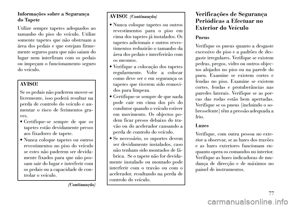 Lancia Voyager 2013  Manual de Uso e Manutenção (in Portuguese) Informações sobre a Segurança
do Tapete
Utilize sempre tapetes adequados ao
tamanho do piso do veículo. Utilize
somente tapetes que não obstruam a
área dos pedais e que estejam firme-
mente segu