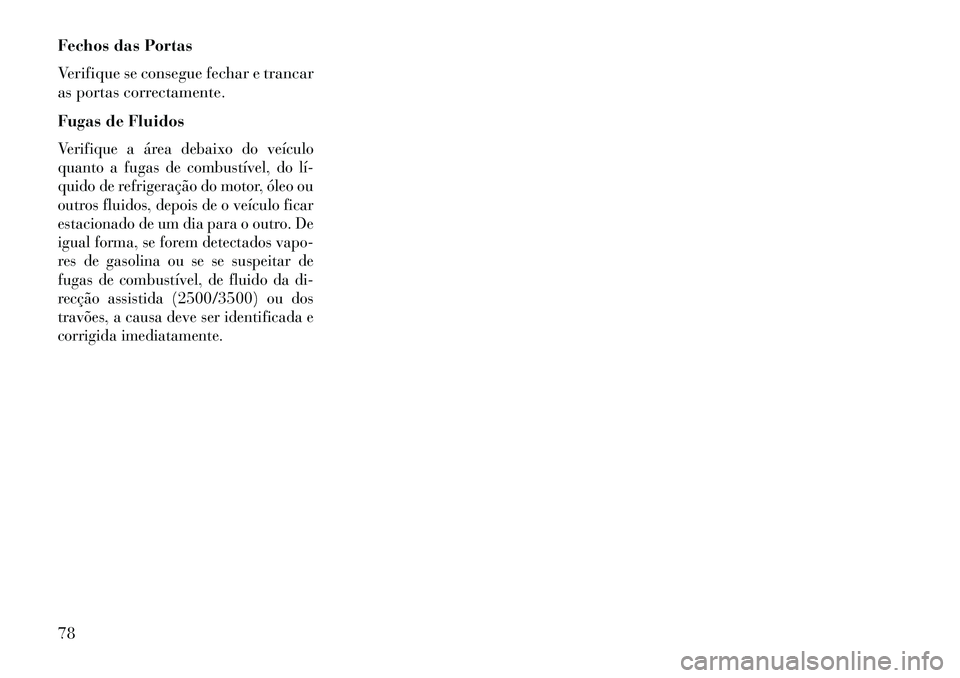 Lancia Voyager 2013  Manual de Uso e Manutenção (in Portuguese) Fechos das Portas
Verifique se consegue fechar e trancar
as portas correctamente.
Fugas de FluidosVerifique a área debaixo do veículo
quanto a fugas de combustível, do lí­
quido de refrigeração