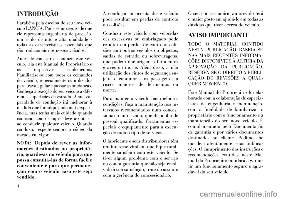 Lancia Voyager 2013  Manual de Uso e Manutenção (in Portuguese) INTRODUÇÃOParabéns pela escolha do seu novo veí­
culo LANCIA. Pode estar seguro de que
ele representa engenharia de precisão,
um estilo distinto e alta qualidade -
todas as características esse