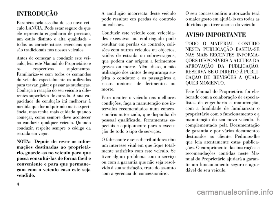 Lancia Voyager 2013 Manual de Uso e Manutenção (in Portuguese) INTRODUÇÃOParabéns pela escolha do seu novo veí
culo LANCIA. Pode estar seguro de que
ele representa engenharia de precisão,
um estilo distinto e alta qualidade -
todas as características esse Lancia Voyager 2013 Manual de Uso e Manutenção (in Portuguese) INTRODUÇÃOParabéns pela escolha do seu novo veí
culo LANCIA. Pode estar seguro de que
ele representa engenharia de precisão,
um estilo distinto e alta qualidade -
todas as características esse