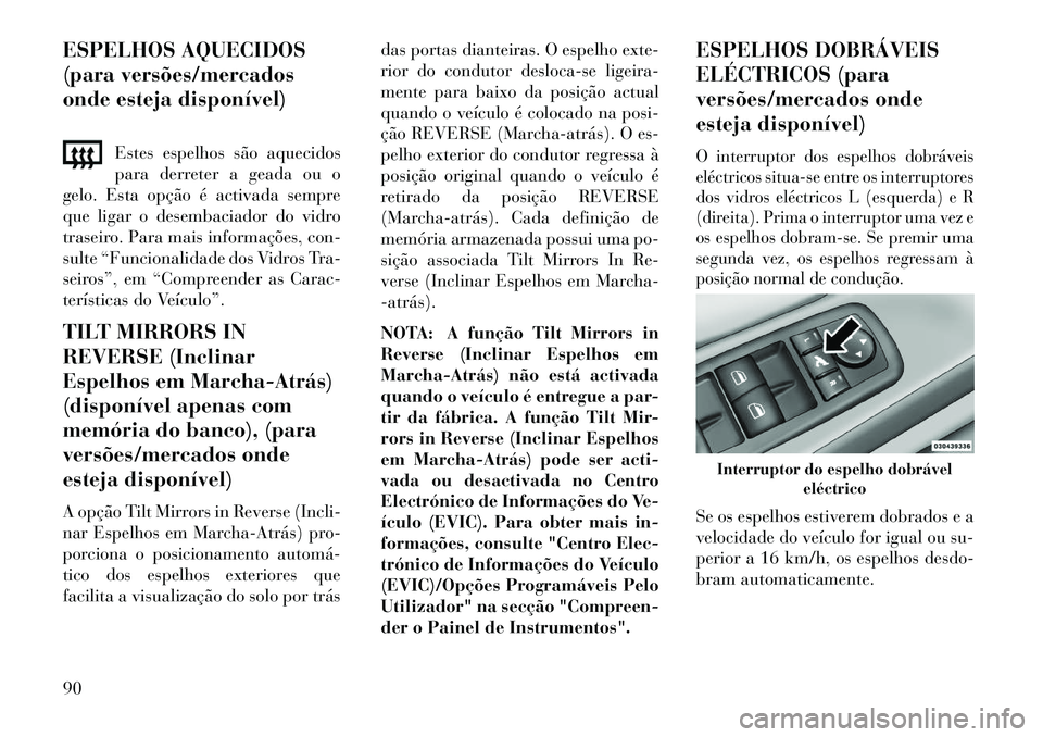 Lancia Voyager 2013 Manual de Uso e Manutenção (in Portuguese) ESPELHOS AQUECIDOS
(para versões/mercados
onde esteja disponível)Estes espelhos são aquecidos
para derreter a geada ou o
gelo. Esta opção é activada sempre
que ligar o desembaciador do vidro
tra Lancia Voyager 2013 Manual de Uso e Manutenção (in Portuguese) ESPELHOS AQUECIDOS
(para versões/mercados
onde esteja disponível)Estes espelhos são aquecidos
para derreter a geada ou o
gelo. Esta opção é activada sempre
que ligar o desembaciador do vidro
tra