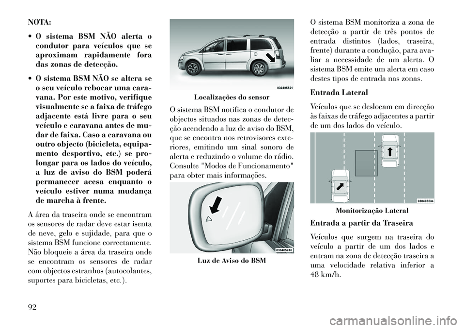 Lancia Voyager 2013 Manual de Uso e Manutenção (in Portuguese) NOTA:
O sistema BSM NÃO alerta ocondutor para veículos que se
aproximam rapidamente fora
das zonas de detecção.
O sistema BSM NÃO se altera se o seu veículo rebocar uma cara-
vana. Por este Lancia Voyager 2013 Manual de Uso e Manutenção (in Portuguese) NOTA:
O sistema BSM NÃO alerta ocondutor para veículos que se
aproximam rapidamente fora
das zonas de detecção.
O sistema BSM NÃO se altera se o seu veículo rebocar uma cara-
vana. Por este
