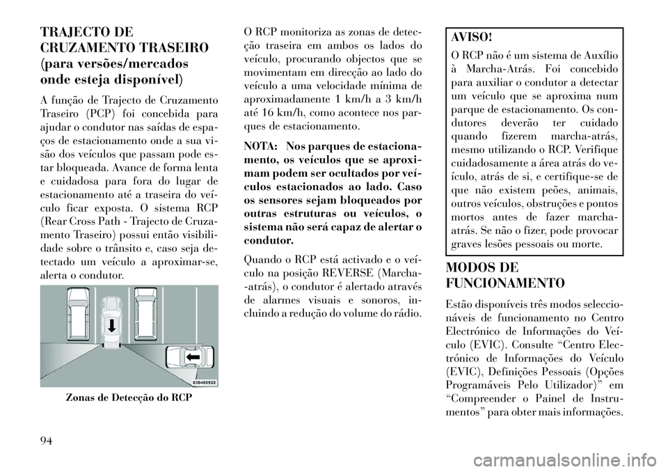 Lancia Voyager 2013 Manual de Uso e Manutenção (in Portuguese) TRAJECTO DE
CRUZAMENTO TRASEIRO
(para versões/mercados
onde esteja disponível)
A função de Trajecto de Cruzamento
Traseiro (PCP) foi concebida para
ajudar o condutor nas saídas de espa-
ços de e Lancia Voyager 2013 Manual de Uso e Manutenção (in Portuguese) TRAJECTO DE
CRUZAMENTO TRASEIRO
(para versões/mercados
onde esteja disponível)
A função de Trajecto de Cruzamento
Traseiro (PCP) foi concebida para
ajudar o condutor nas saídas de espa-
ços de e