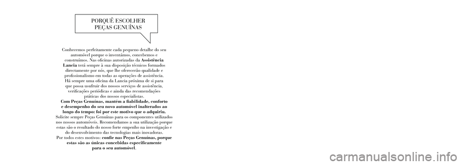 Lancia Voyager 2014  Manual de Uso e Manutenção (in Portuguese) Conhecemos perfeitamente cada pequeno detalhe do seu automóvel porque o inventámos, concebemos e  
construímos. Nas o�cinas autorizadas da Assistência  
Lancia terá sempre à sua disposição té