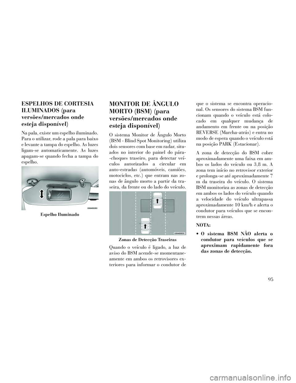 Lancia Voyager 2014 Manual de Uso e Manutenção (in Portuguese) ESPELHOS DE CORTESIA
ILUMINADOS (para
versões/mercados onde
esteja disponível)
Na pala, existe um espelho iluminado.
Para o utilizar, rode a pala para baixo
e levante a tampa do espelho. As luzes
li Lancia Voyager 2014 Manual de Uso e Manutenção (in Portuguese) ESPELHOS DE CORTESIA
ILUMINADOS (para
versões/mercados onde
esteja disponível)
Na pala, existe um espelho iluminado.
Para o utilizar, rode a pala para baixo
e levante a tampa do espelho. As luzes
li