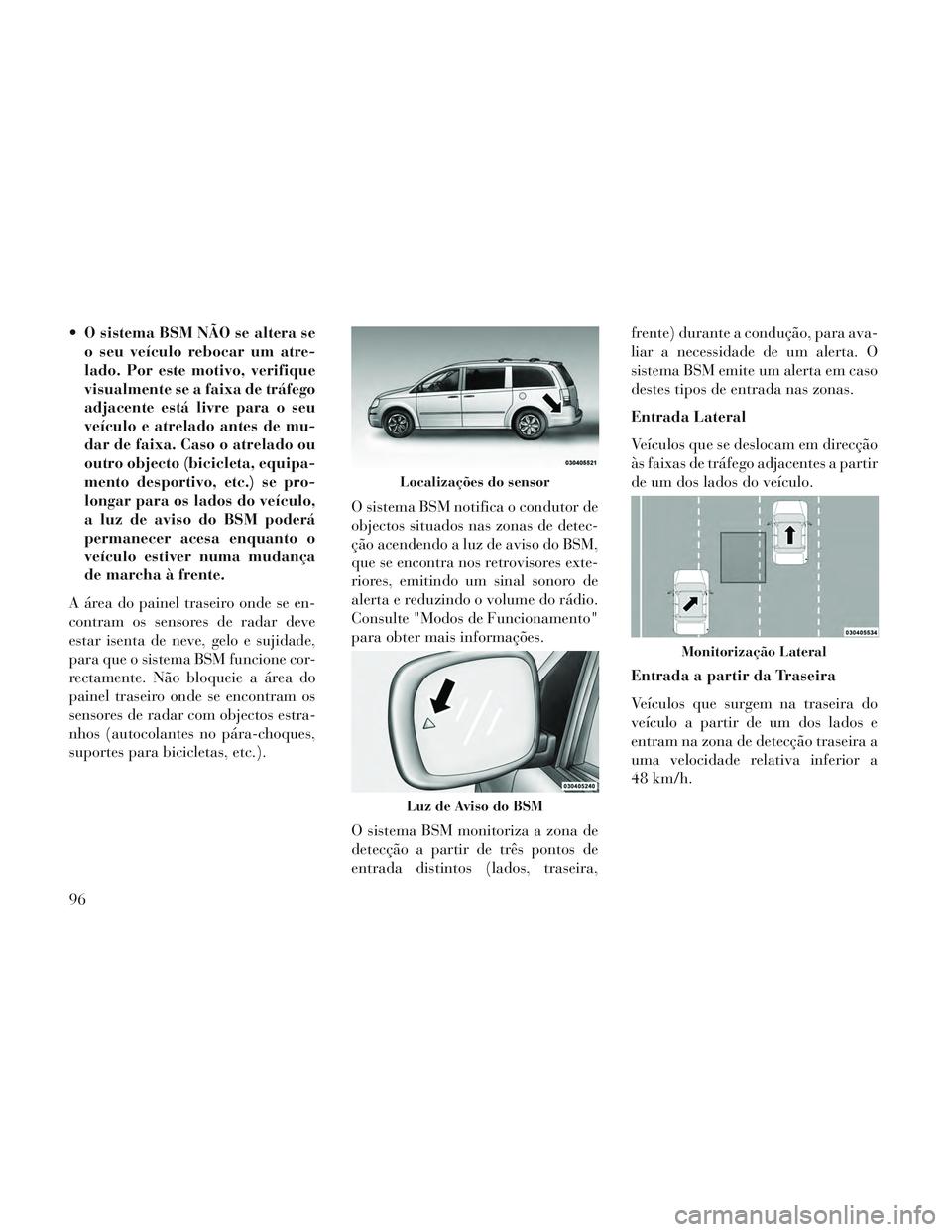 Lancia Voyager 2014 Manual de Uso e Manutenção (in Portuguese) O sistema BSM NÃO se altera seo seu veículo rebocar um atre-
lado. Por este motivo, verifique
visualmente se a faixa de tráfego
adjacente está livre para o seu
veículo e atrelado antes de mu-
da Lancia Voyager 2014 Manual de Uso e Manutenção (in Portuguese) O sistema BSM NÃO se altera seo seu veículo rebocar um atre-
lado. Por este motivo, verifique
visualmente se a faixa de tráfego
adjacente está livre para o seu
veículo e atrelado antes de mu-
da