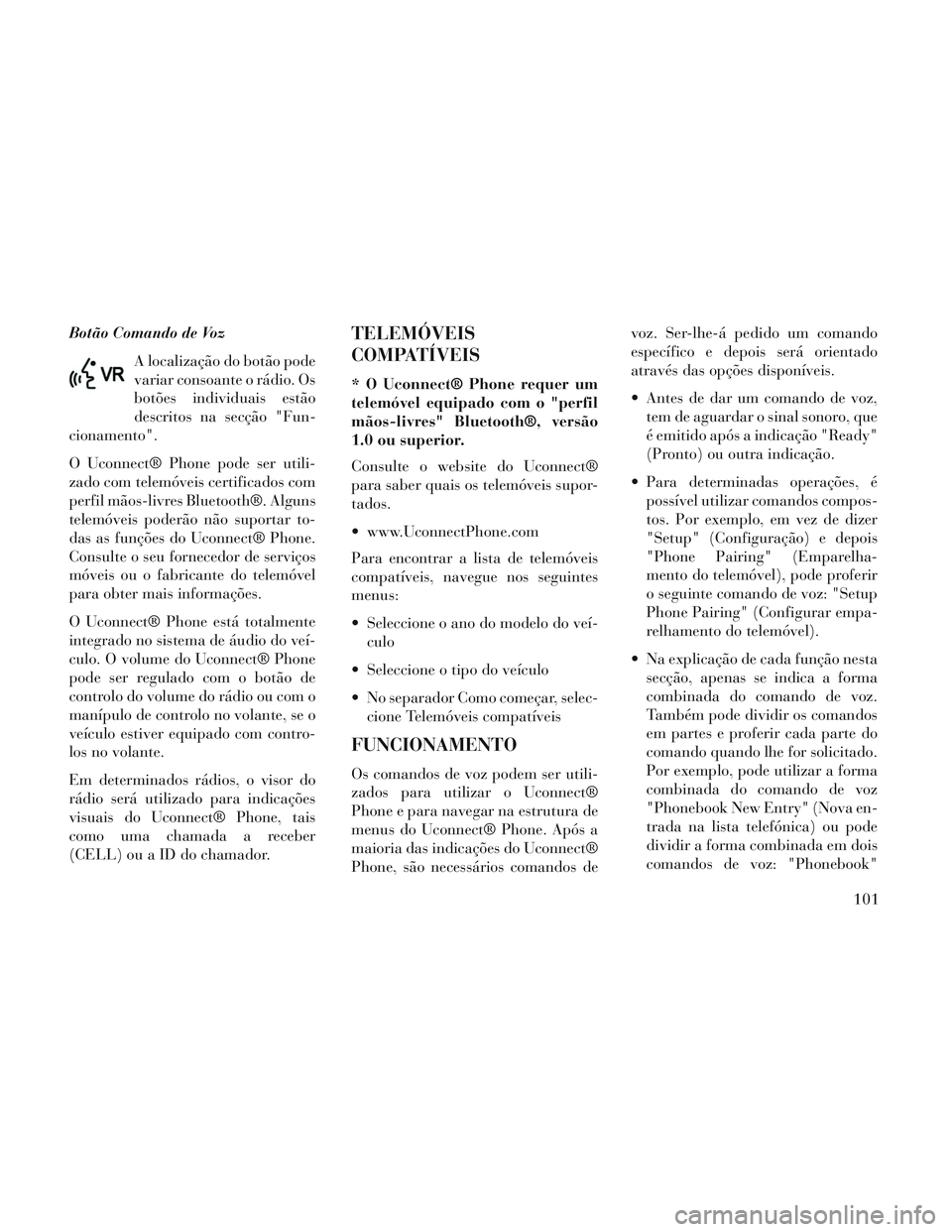 Lancia Voyager 2014 Manual de Uso e Manutenção (in Portuguese) Botão Comando de VozA localização do botão pode
variar consoante o rádio. Os
botões individuais estão
descritos na secção "Fun-
cionamento".
O Uconnect® Phone pode ser utili-
zado com telem Lancia Voyager 2014 Manual de Uso e Manutenção (in Portuguese) Botão Comando de VozA localização do botão pode
variar consoante o rádio. Os
botões individuais estão
descritos na secção "Fun-
cionamento".
O Uconnect® Phone pode ser utili-
zado com telem