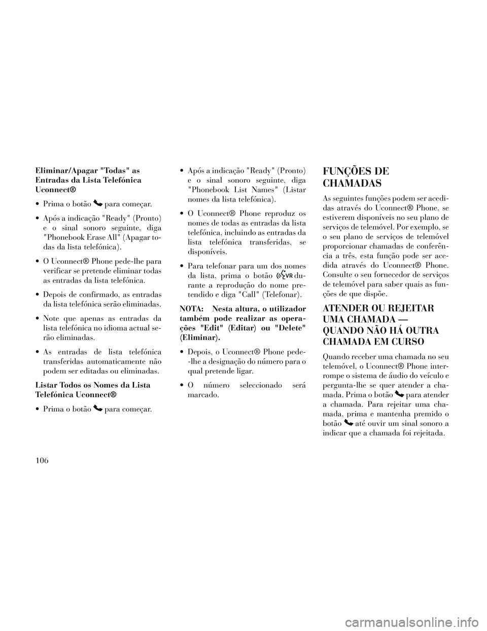 Lancia Voyager 2014 Manual de Uso e Manutenção (in Portuguese) Eliminar/Apagar "Todas" as
Entradas da Lista Telefónica
Uconnect®
Prima o botão
para começar.
Após a indicação "Ready" (Pronto) e o sinal sonoro seguinte, diga
"Phonebook Erase All" (Apagar t Lancia Voyager 2014 Manual de Uso e Manutenção (in Portuguese) Eliminar/Apagar "Todas" as
Entradas da Lista Telefónica
Uconnect®
Prima o botão
para começar.
Após a indicação "Ready" (Pronto) e o sinal sonoro seguinte, diga
"Phonebook Erase All" (Apagar t