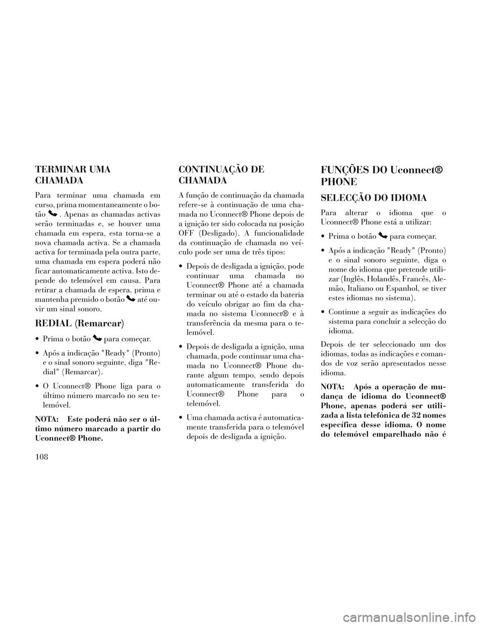 Lancia Voyager 2014 Manual de Uso e Manutenção (in Portuguese) TERMINAR UMA
CHAMADA
Para terminar uma chamada em
curso, prima momentaneamente o bo-
tão
. Apenas as chamadas activas
serão terminadas e, se houver uma
chamada em espera, esta torna-se a
nova chamad Lancia Voyager 2014 Manual de Uso e Manutenção (in Portuguese) TERMINAR UMA
CHAMADA
Para terminar uma chamada em
curso, prima momentaneamente o bo-
tão
. Apenas as chamadas activas
serão terminadas e, se houver uma
chamada em espera, esta torna-se a
nova chamad