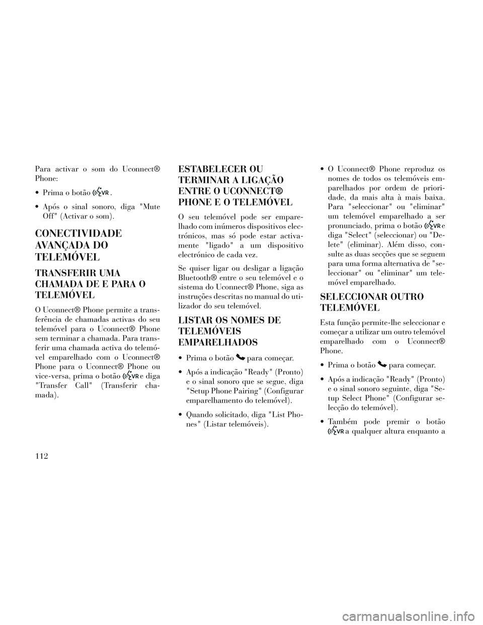 Lancia Voyager 2014 Manual de Uso e Manutenção (in Portuguese) Para activar o som do Uconnect®
Phone:
Prima o botão
.
Após o sinal sonoro, diga "Mute Off" (Activar o som).
CONECTIVIDADE
AVANÇADA DO
TELEMÓVEL
TRANSFERIR UMA
CHAMADA DE E PARA O
TELEMÓVEL
O Lancia Voyager 2014 Manual de Uso e Manutenção (in Portuguese) Para activar o som do Uconnect®
Phone:
Prima o botão
.
Após o sinal sonoro, diga "Mute Off" (Activar o som).
CONECTIVIDADE
AVANÇADA DO
TELEMÓVEL
TRANSFERIR UMA
CHAMADA DE E PARA O
TELEMÓVEL
O