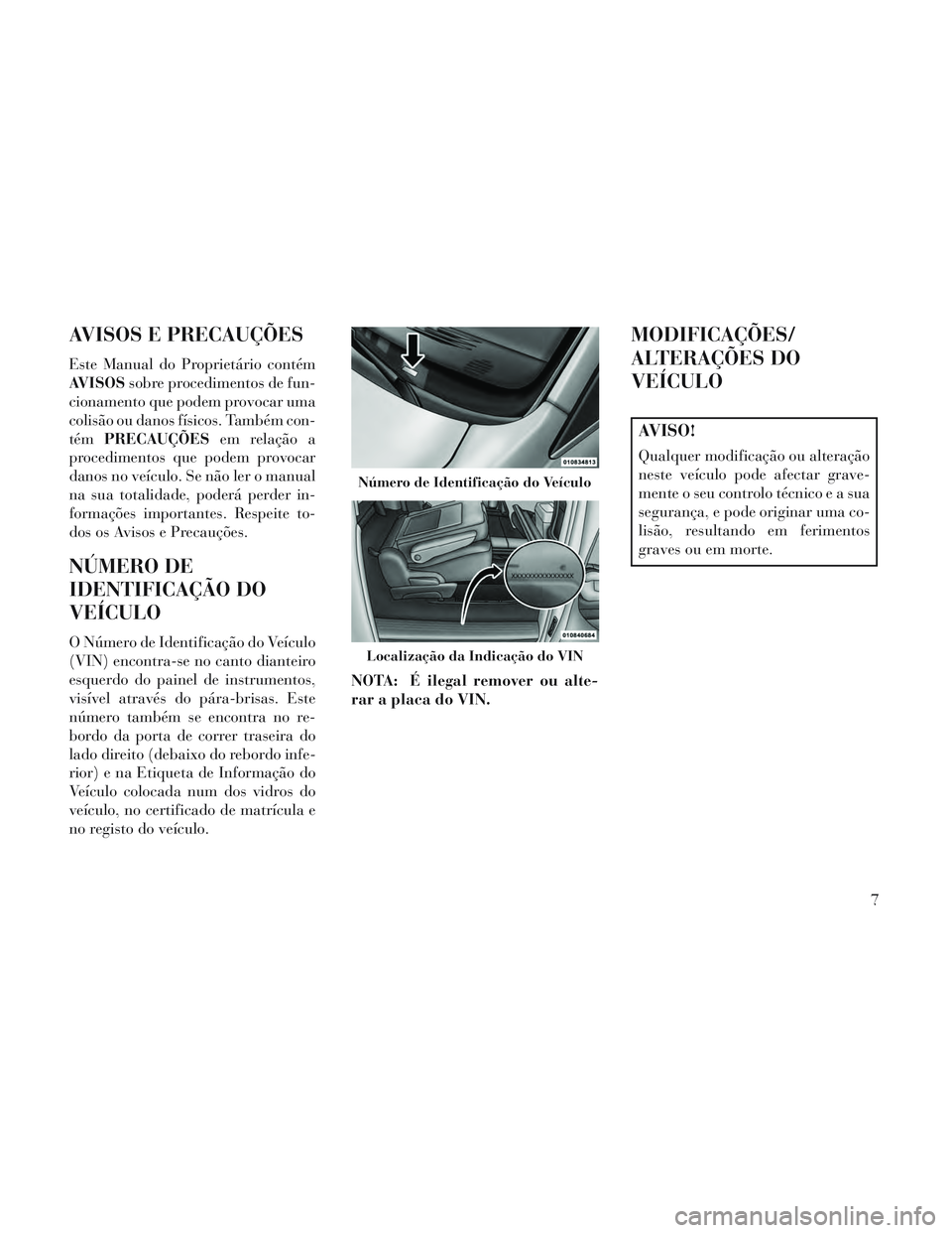 Lancia Voyager 2014  Manual de Uso e Manutenção (in Portuguese) AVISOS E PRECAUÇÕES
Este Manual do Proprietário contém
AVISOSsobre procedimentos de fun-
cionamento que podem provocar uma
colisão ou danos físicos. Também con-
tém PRECAUÇÕES em relação a