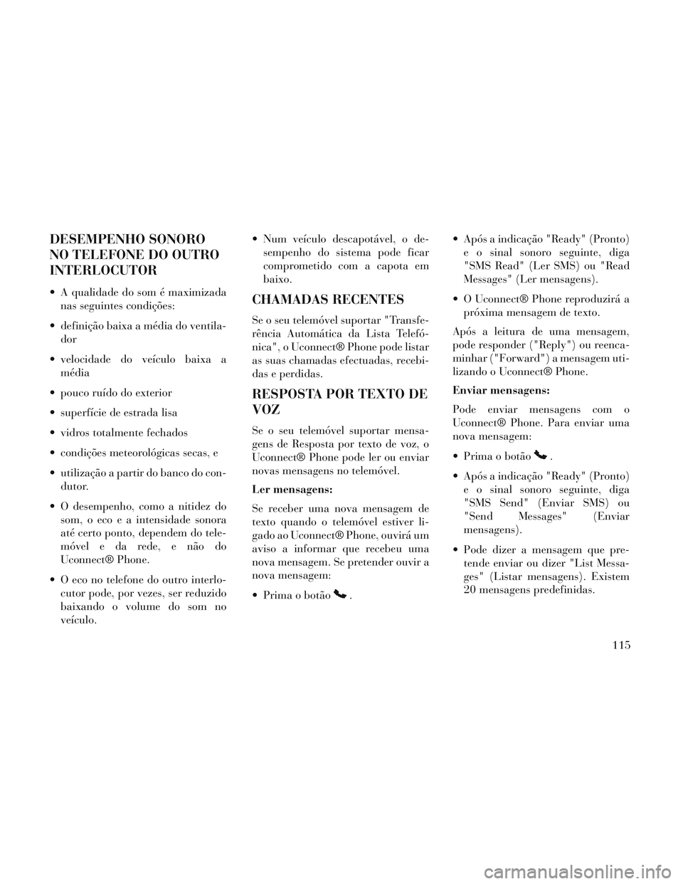 Lancia Voyager 2014 Manual de Uso e Manutenção (in Portuguese) DESEMPENHO SONORO
NO TELEFONE DO OUTRO
INTERLOCUTOR
A qualidade do som é maximizadanas seguintes condições:
definição baixa a média do ventila- dor
velocidade do veículo baixa a média
pouc Lancia Voyager 2014 Manual de Uso e Manutenção (in Portuguese) DESEMPENHO SONORO
NO TELEFONE DO OUTRO
INTERLOCUTOR
A qualidade do som é maximizadanas seguintes condições:
definição baixa a média do ventila- dor
velocidade do veículo baixa a média
pouc