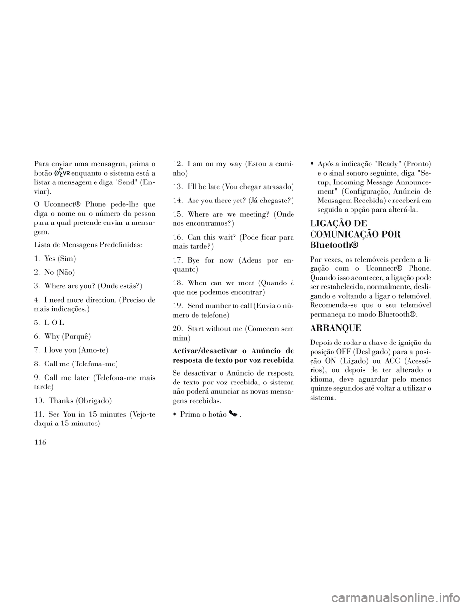 Lancia Voyager 2014 Manual de Uso e Manutenção (in Portuguese) Para enviar uma mensagem, prima o
botão
enquanto o sistema está a
listar a mensagem e diga "Send" (En-
viar).
O Uconnect® Phone pede-lhe que
diga o nome ou o número da pessoa
para a qual pretende Lancia Voyager 2014 Manual de Uso e Manutenção (in Portuguese) Para enviar uma mensagem, prima o
botão
enquanto o sistema está a
listar a mensagem e diga "Send" (En-
viar).
O Uconnect® Phone pede-lhe que
diga o nome ou o número da pessoa
para a qual pretende