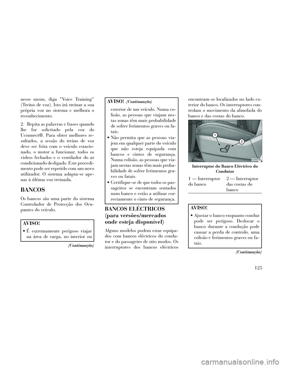 Lancia Voyager 2014 Manual de Uso e Manutenção (in Portuguese) nesse menu, diga "Voice Training"
(Treino de voz). Isto irá treinar a sua
própria voz no sistema e melhora o
reconhecimento.
2. Repita as palavras e frases quando
lhe for solicitado pela voz do
Ucon Lancia Voyager 2014 Manual de Uso e Manutenção (in Portuguese) nesse menu, diga "Voice Training"
(Treino de voz). Isto irá treinar a sua
própria voz no sistema e melhora o
reconhecimento.
2. Repita as palavras e frases quando
lhe for solicitado pela voz do
Ucon
