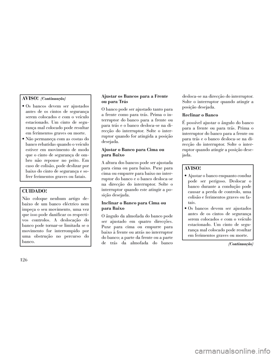 Lancia Voyager 2014 Manual de Uso e Manutenção (in Portuguese) AVISO!(Continuação)
Os bancos devem ser ajustadosantes de os cintos de segurança
serem colocados e com o veículo
estacionado. Um cinto de segu-
rança mal colocado pode resultar
em ferimentos gra Lancia Voyager 2014 Manual de Uso e Manutenção (in Portuguese) AVISO!(Continuação)
Os bancos devem ser ajustadosantes de os cintos de segurança
serem colocados e com o veículo
estacionado. Um cinto de segu-
rança mal colocado pode resultar
em ferimentos gra
