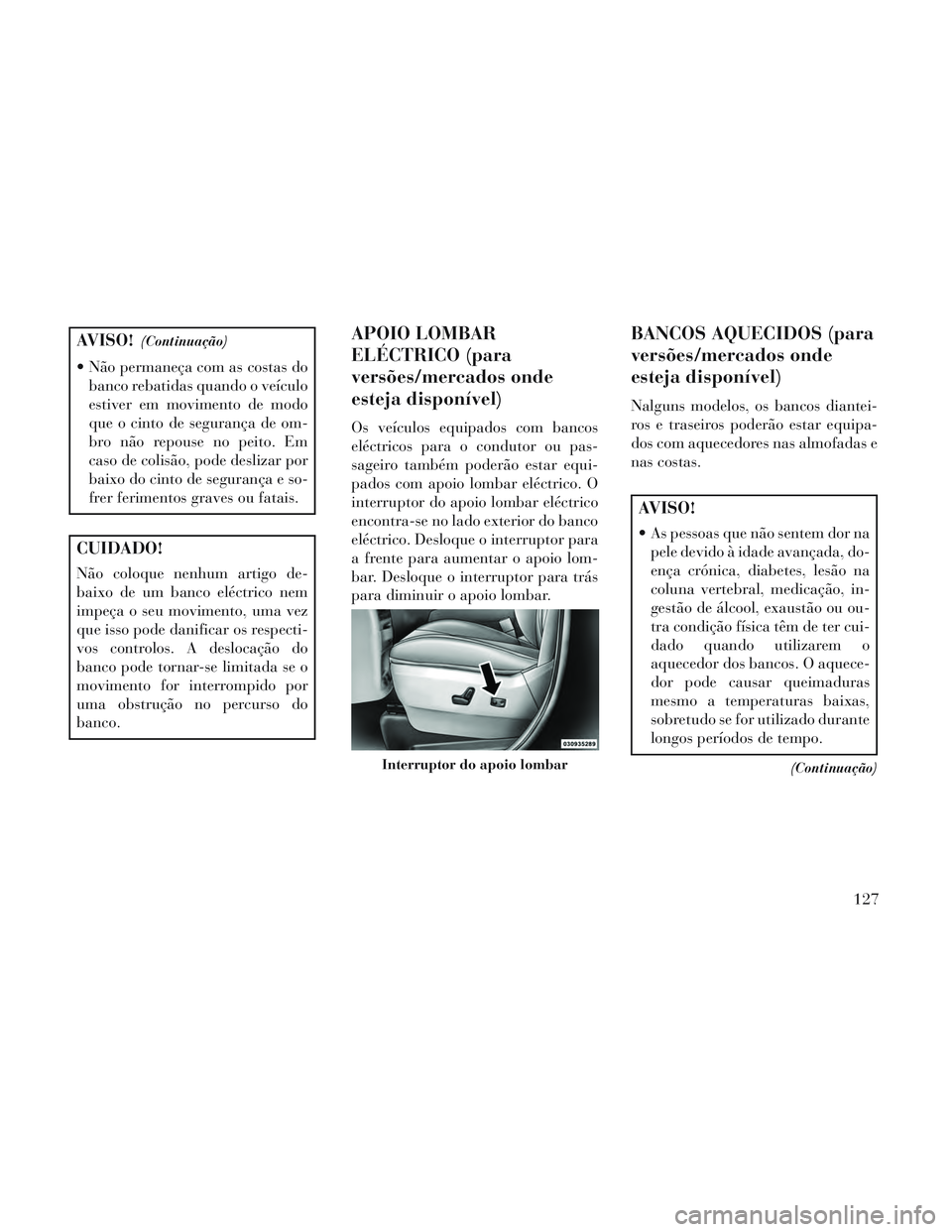 Lancia Voyager 2014 Manual de Uso e Manutenção (in Portuguese) AVISO!(Continuação)
Não permaneça com as costas dobanco rebatidas quando o veículo
estiver em movimento de modo
que o cinto de segurança de om-
bro não repouse no peito. Em
caso de colisão, p Lancia Voyager 2014 Manual de Uso e Manutenção (in Portuguese) AVISO!(Continuação)
Não permaneça com as costas dobanco rebatidas quando o veículo
estiver em movimento de modo
que o cinto de segurança de om-
bro não repouse no peito. Em
caso de colisão, p