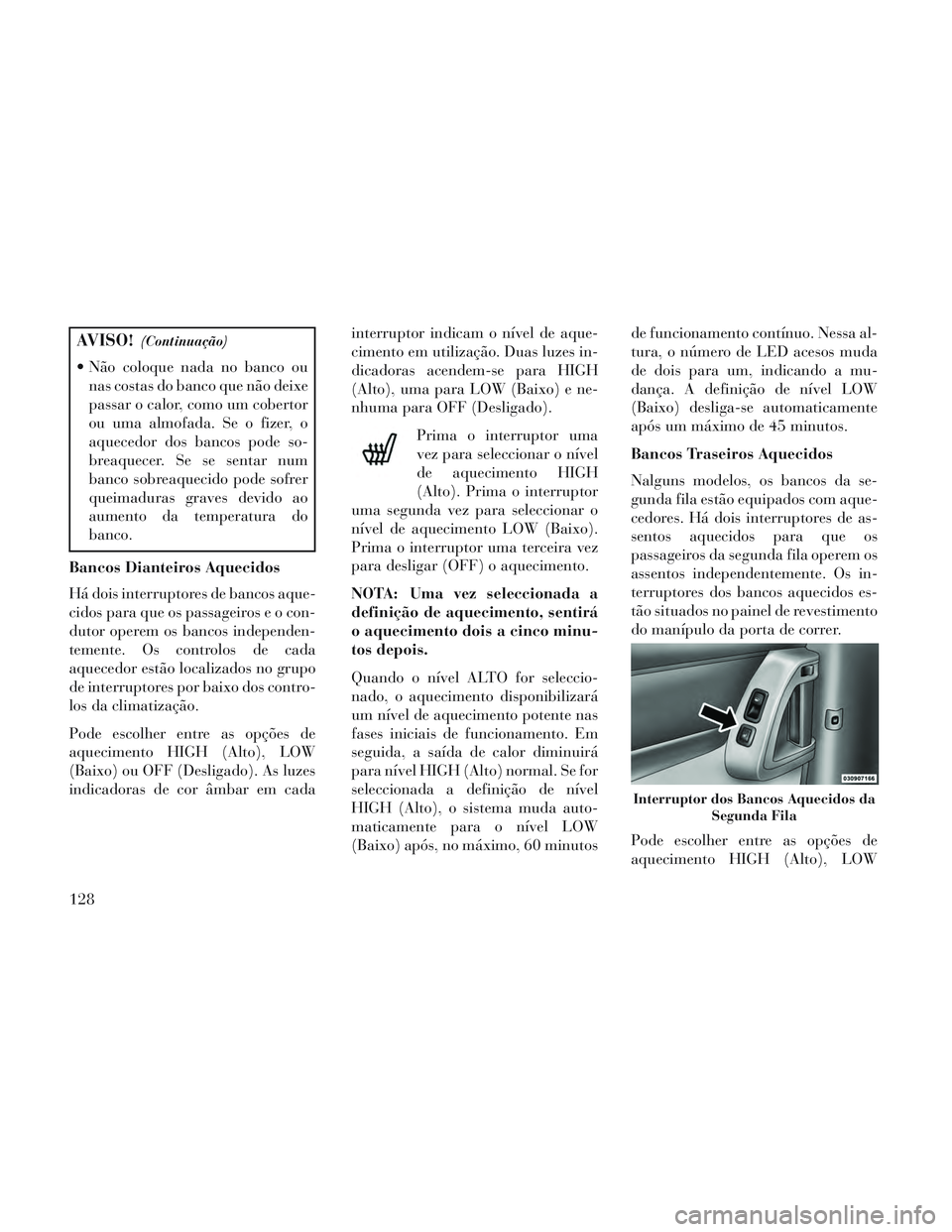 Lancia Voyager 2014 Manual de Uso e Manutenção (in Portuguese) AVISO!(Continuação)
Não coloque nada no banco ounas costas do banco que não deixe
passar o calor, como um cobertor
ou uma almofada. Se o fizer, o
aquecedor dos bancos pode so-
breaquecer. Se se s Lancia Voyager 2014 Manual de Uso e Manutenção (in Portuguese) AVISO!(Continuação)
Não coloque nada no banco ounas costas do banco que não deixe
passar o calor, como um cobertor
ou uma almofada. Se o fizer, o
aquecedor dos bancos pode so-
breaquecer. Se se s