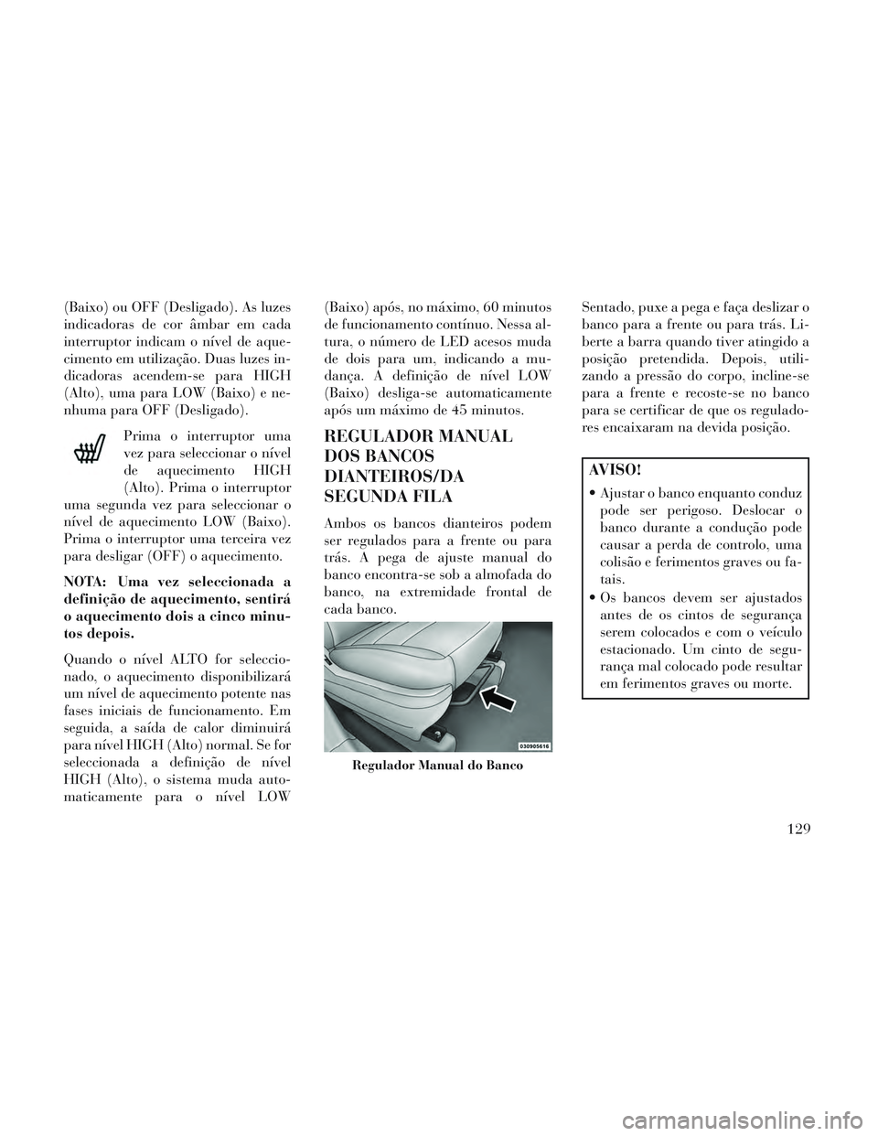 Lancia Voyager 2014 Manual de Uso e Manutenção (in Portuguese) (Baixo) ou OFF (Desligado). As luzes
indicadoras de cor âmbar em cada
interruptor indicam o nível de aque-
cimento em utilização. Duas luzes in-
dicadoras acendem-se para HIGH
(Alto), uma para LOW Lancia Voyager 2014 Manual de Uso e Manutenção (in Portuguese) (Baixo) ou OFF (Desligado). As luzes
indicadoras de cor âmbar em cada
interruptor indicam o nível de aque-
cimento em utilização. Duas luzes in-
dicadoras acendem-se para HIGH
(Alto), uma para LOW