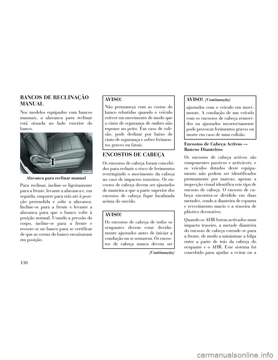 Lancia Voyager 2014 Manual de Uso e Manutenção (in Portuguese) BANCOS DE RECLINAÇÃO
MANUAL
Nos modelos equipados com bancos
manuais, a alavanca para reclinar
está situada no lado exterior do
banco.
Para reclinar, incline-se ligeiramente
para a frente, levante Lancia Voyager 2014 Manual de Uso e Manutenção (in Portuguese) BANCOS DE RECLINAÇÃO
MANUAL
Nos modelos equipados com bancos
manuais, a alavanca para reclinar
está situada no lado exterior do
banco.
Para reclinar, incline-se ligeiramente
para a frente, levante