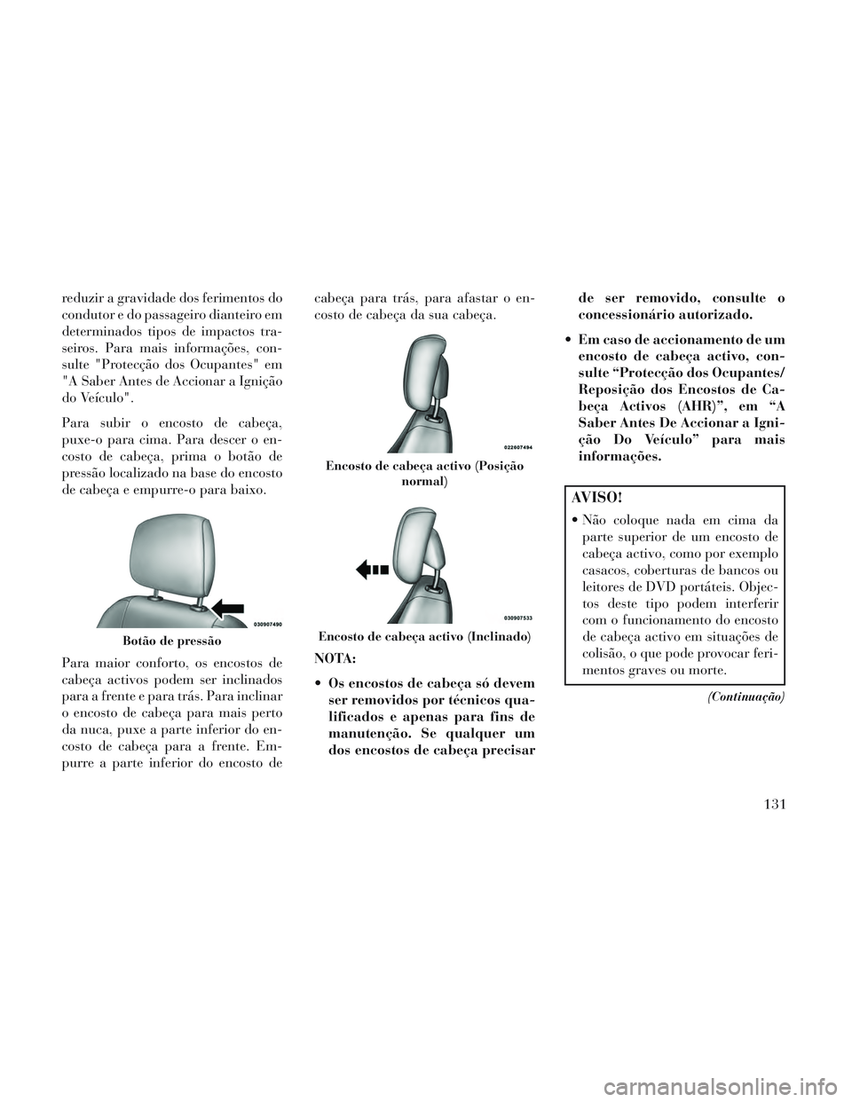 Lancia Voyager 2014 Manual de Uso e Manutenção (in Portuguese) reduzir a gravidade dos ferimentos do
condutor e do passageiro dianteiro em
determinados tipos de impactos tra-
seiros. Para mais informações, con-
sulte "Protecção dos Ocupantes" em
"A Saber Ante Lancia Voyager 2014 Manual de Uso e Manutenção (in Portuguese) reduzir a gravidade dos ferimentos do
condutor e do passageiro dianteiro em
determinados tipos de impactos tra-
seiros. Para mais informações, con-
sulte "Protecção dos Ocupantes" em
"A Saber Ante
