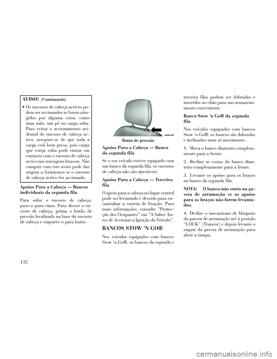 Lancia Voyager 2014 Manual de Uso e Manutenção (in Portuguese) AVISO!(Continuação)
Os encostos de cabeça activos po-dem ser accionados se forem atin-
gidos por alguma coisa, como
uma mão, um pé ou carga solta.
Para evitar o accionamento aci-
dental do encos Lancia Voyager 2014 Manual de Uso e Manutenção (in Portuguese) AVISO!(Continuação)
Os encostos de cabeça activos po-dem ser accionados se forem atin-
gidos por alguma coisa, como
uma mão, um pé ou carga solta.
Para evitar o accionamento aci-
dental do encos