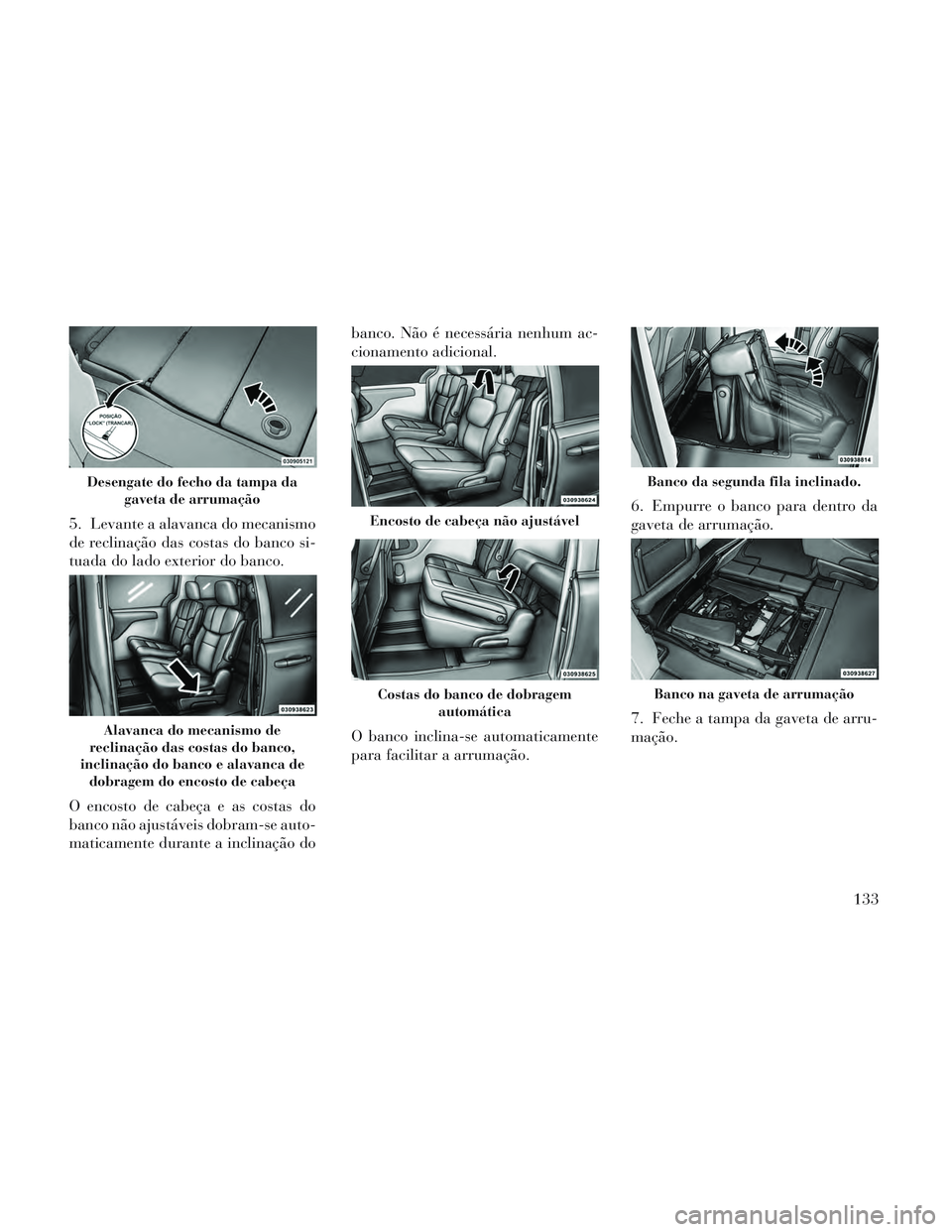 Lancia Voyager 2014 Manual de Uso e Manutenção (in Portuguese) 5. Levante a alavanca do mecanismo
de reclinação das costas do banco si-
tuada do lado exterior do banco.
O encosto de cabeça e as costas do
banco não ajustáveis dobram-se auto-
maticamente duran Lancia Voyager 2014 Manual de Uso e Manutenção (in Portuguese) 5. Levante a alavanca do mecanismo
de reclinação das costas do banco si-
tuada do lado exterior do banco.
O encosto de cabeça e as costas do
banco não ajustáveis dobram-se auto-
maticamente duran