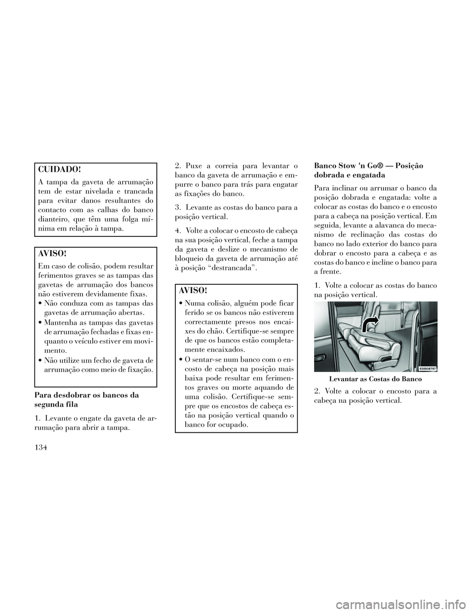 Lancia Voyager 2014 Manual de Uso e Manutenção (in Portuguese) CUIDADO!
A tampa da gaveta de arrumação
tem de estar nivelada e trancada
para evitar danos resultantes do
contacto com as calhas do banco
dianteiro, que têm uma folga mí-
nima em relação à tamp Lancia Voyager 2014 Manual de Uso e Manutenção (in Portuguese) CUIDADO!
A tampa da gaveta de arrumação
tem de estar nivelada e trancada
para evitar danos resultantes do
contacto com as calhas do banco
dianteiro, que têm uma folga mí-
nima em relação à tamp