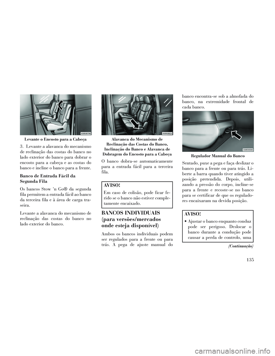 Lancia Voyager 2014 Manual de Uso e Manutenção (in Portuguese) 3. Levante a alavanca do mecanismo
de reclinação das costas do banco no
lado exterior do banco para dobrar o
encosto para a cabeça e as costas do
banco e incline o banco para a frente.
Banco de Ent Lancia Voyager 2014 Manual de Uso e Manutenção (in Portuguese) 3. Levante a alavanca do mecanismo
de reclinação das costas do banco no
lado exterior do banco para dobrar o
encosto para a cabeça e as costas do
banco e incline o banco para a frente.
Banco de Ent