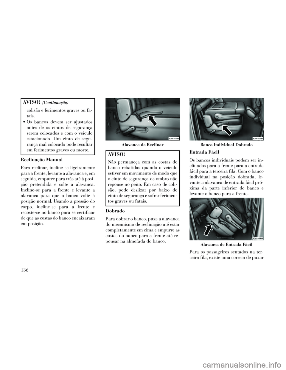 Lancia Voyager 2014 Manual de Uso e Manutenção (in Portuguese) AVISO!(Continuação)
colisão e ferimentos graves ou fa-
tais.
Os bancos devem ser ajustados antes de os cintos de segurança
serem colocados e com o veículo
estacionado. Um cinto de segu-
rança m Lancia Voyager 2014 Manual de Uso e Manutenção (in Portuguese) AVISO!(Continuação)
colisão e ferimentos graves ou fa-
tais.
Os bancos devem ser ajustados antes de os cintos de segurança
serem colocados e com o veículo
estacionado. Um cinto de segu-
rança m