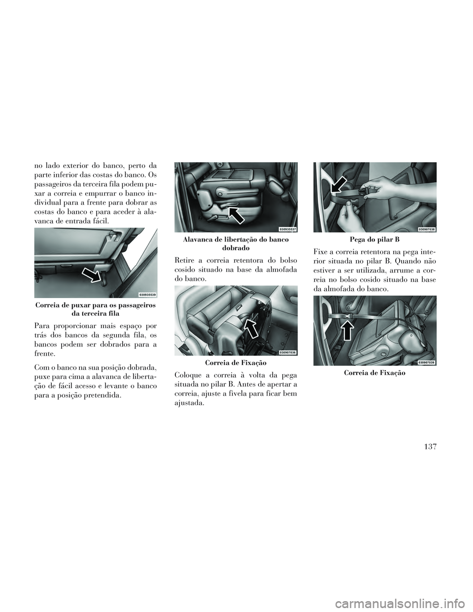Lancia Voyager 2014 Manual de Uso e Manutenção (in Portuguese) no lado exterior do banco, perto da
parte inferior das costas do banco. Os
passageiros da terceira fila podem pu-
xar a correia e empurrar o banco in-
dividual para a frente para dobrar as
costas do b Lancia Voyager 2014 Manual de Uso e Manutenção (in Portuguese) no lado exterior do banco, perto da
parte inferior das costas do banco. Os
passageiros da terceira fila podem pu-
xar a correia e empurrar o banco in-
dividual para a frente para dobrar as
costas do b