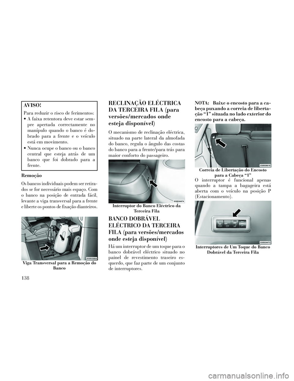 Lancia Voyager 2014 Manual de Uso e Manutenção (in Portuguese) AVISO!
Para reduzir o risco de ferimentos:
A faixa retentora deve estar sem-pre apertada correctamente no
manípulo quando o banco é do-
brado para a frente e o veículo
está em movimento.
Nunca o Lancia Voyager 2014 Manual de Uso e Manutenção (in Portuguese) AVISO!
Para reduzir o risco de ferimentos:
A faixa retentora deve estar sem-pre apertada correctamente no
manípulo quando o banco é do-
brado para a frente e o veículo
está em movimento.
Nunca o