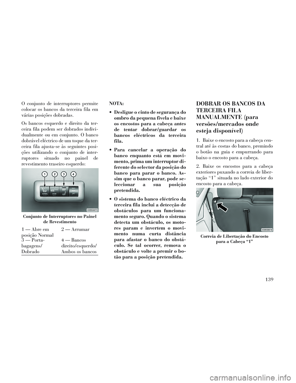 Lancia Voyager 2014 Manual de Uso e Manutenção (in Portuguese) O conjunto de interruptores permite
colocar os bancos da terceira fila em
várias posições dobradas.
Os bancos esquerdo e direito da ter-
ceira fila podem ser dobrados indivi-
dualmente ou em conjun Lancia Voyager 2014 Manual de Uso e Manutenção (in Portuguese) O conjunto de interruptores permite
colocar os bancos da terceira fila em
várias posições dobradas.
Os bancos esquerdo e direito da ter-
ceira fila podem ser dobrados indivi-
dualmente ou em conjun