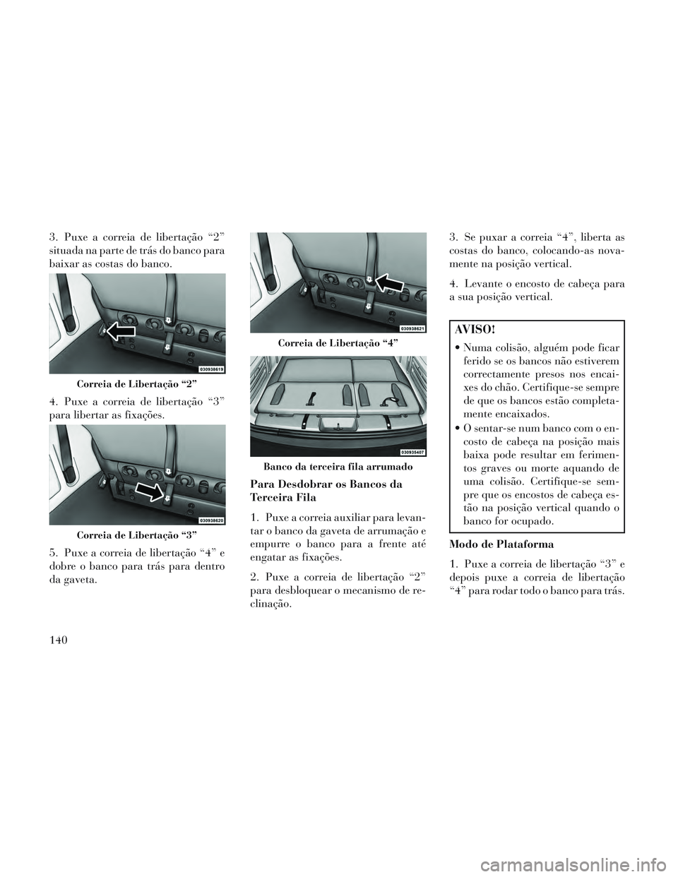 Lancia Voyager 2014 Manual de Uso e Manutenção (in Portuguese) 3. Puxe a correia de libertação “2”
situada na parte de trás do banco para
baixar as costas do banco.
4. Puxe a correia de libertação “3”
para libertar as fixações.
5. Puxe a correia de Lancia Voyager 2014 Manual de Uso e Manutenção (in Portuguese) 3. Puxe a correia de libertação “2”
situada na parte de trás do banco para
baixar as costas do banco.
4. Puxe a correia de libertação “3”
para libertar as fixações.
5. Puxe a correia de