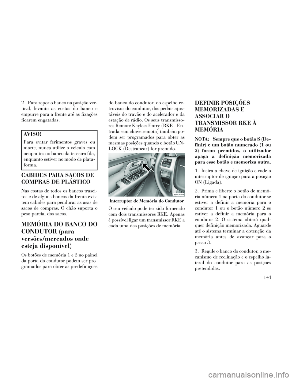 Lancia Voyager 2014 Manual de Uso e Manutenção (in Portuguese) 2. Para repor o banco na posição ver-
tical, levante as costas do banco e
empurre para a frente até as fixações
ficarem engatadas.
AVISO!
Para evitar ferimentos graves ou
morte, nunca utilize o v Lancia Voyager 2014 Manual de Uso e Manutenção (in Portuguese) 2. Para repor o banco na posição ver-
tical, levante as costas do banco e
empurre para a frente até as fixações
ficarem engatadas.
AVISO!
Para evitar ferimentos graves ou
morte, nunca utilize o v