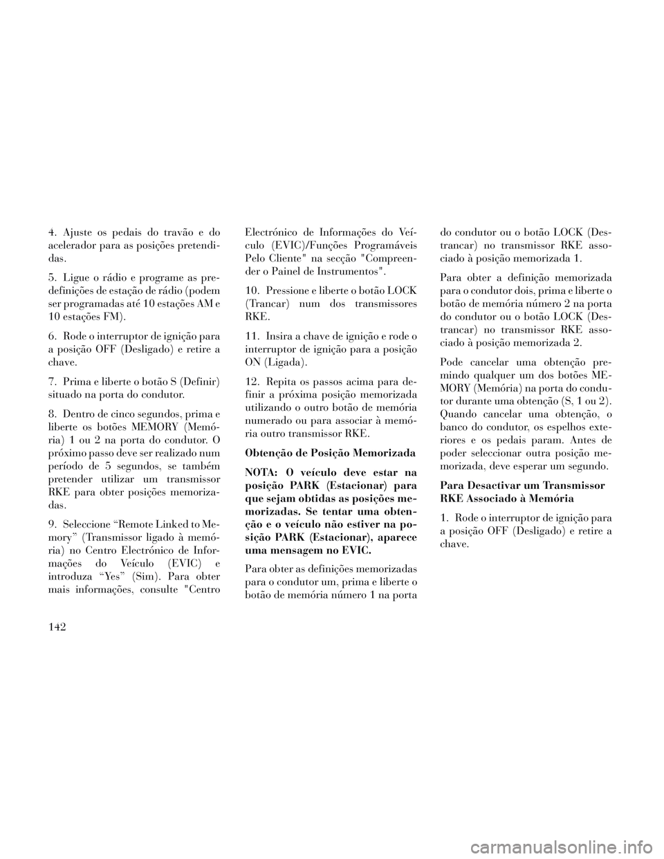 Lancia Voyager 2014 Manual de Uso e Manutenção (in Portuguese) 4. Ajuste os pedais do travão e do
acelerador para as posições pretendi-
das.
5. Ligue o rádio e programe as pre-
definições de estação de rádio (podem
ser programadas até 10 estações AM e Lancia Voyager 2014 Manual de Uso e Manutenção (in Portuguese) 4. Ajuste os pedais do travão e do
acelerador para as posições pretendi-
das.
5. Ligue o rádio e programe as pre-
definições de estação de rádio (podem
ser programadas até 10 estações AM e