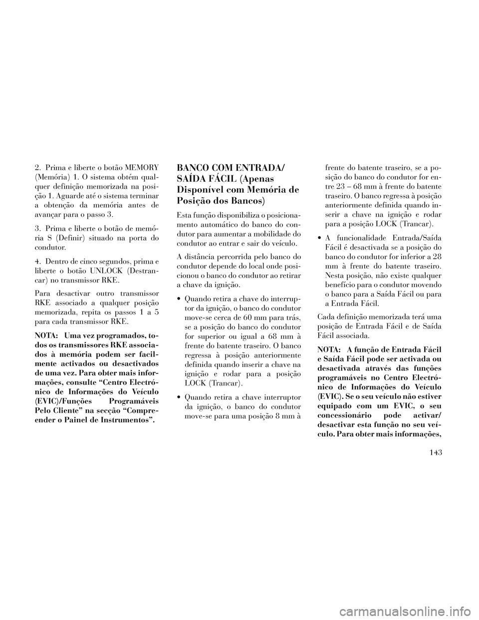 Lancia Voyager 2014 Manual de Uso e Manutenção (in Portuguese) 2. Prima e liberte o botão MEMORY
(Memória) 1. O sistema obtém qual-
quer definição memorizada na posi-
ção 1. Aguarde até o sistema terminar
a obtenção da memória antes de
avançar para o Lancia Voyager 2014 Manual de Uso e Manutenção (in Portuguese) 2. Prima e liberte o botão MEMORY
(Memória) 1. O sistema obtém qual-
quer definição memorizada na posi-
ção 1. Aguarde até o sistema terminar
a obtenção da memória antes de
avançar para o